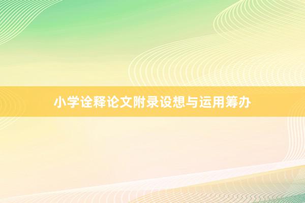 小学诠释论文附录设想与运用筹办