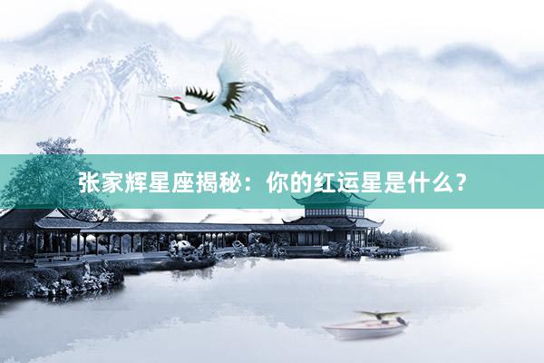 张家辉星座揭秘：你的红运星是什么？