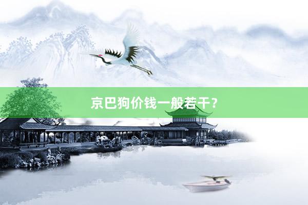 京巴狗价钱一般若干？